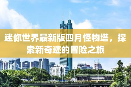 迷你世界最新版四月怪物塔，探索新奇迹的冒险之旅