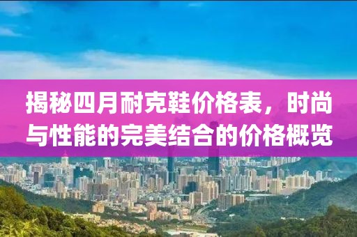 揭秘四月耐克鞋价格表，时尚与性能的完美结合的价格概览