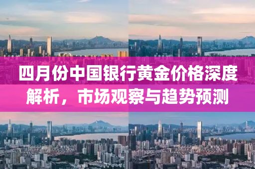 四月份中国银行黄金价格深度解析，市场观察与趋势预测