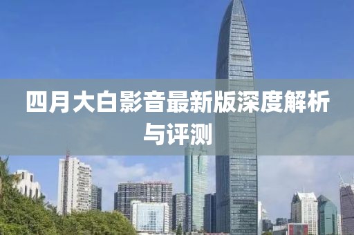 四月大白影音最新版深度解析与评测