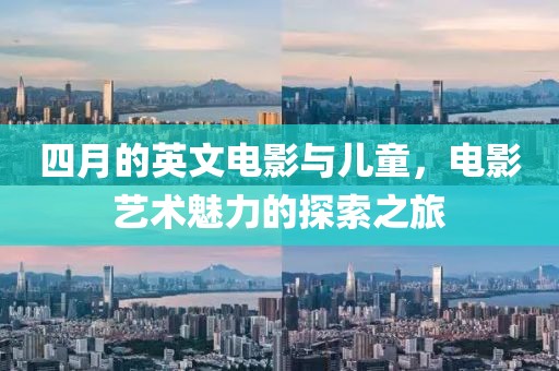四月的英文电影与儿童，电影艺术魅力的探索之旅
