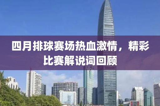 四月排球赛场热血激情，精彩比赛解说词回顾
