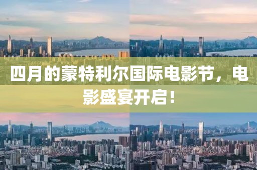四月的蒙特利尔国际电影节，电影盛宴开启！