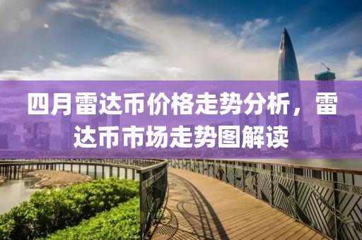 四月雷达币价格走势分析，雷达币市场走势图解读