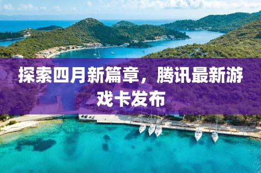 探索四月新篇章，腾讯最新游戏卡发布