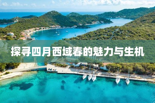 探寻四月西域春的魅力与生机