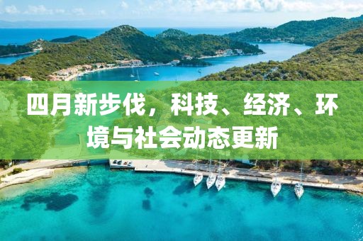 四月新步伐，科技、经济、环境与社会动态更新