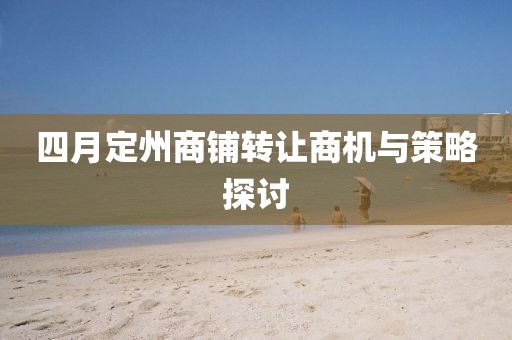 四月定州商铺转让商机与策略探讨