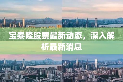 宝泰隆股票最新动态，深入解析最新消息