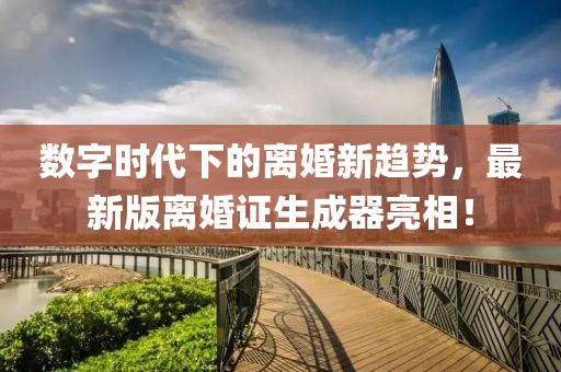 数字时代下的离婚新趋势，最新版离婚证生成器亮相！