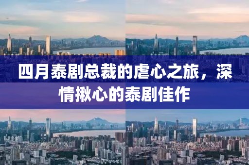 四月泰剧总裁的虐心之旅，深情揪心的泰剧佳作