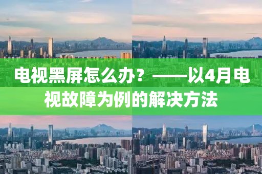 电视黑屏怎么办？——以4月电视故障为例的解决方法