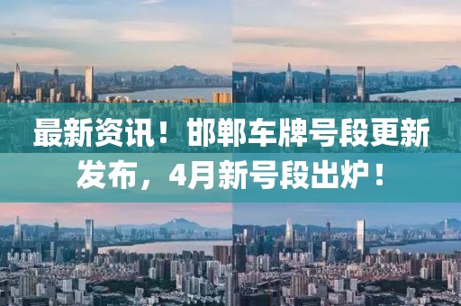 最新资讯！邯郸车牌号段更新发布，4月新号段出炉！