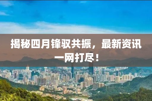 揭秘四月锋驭共振，最新资讯一网打尽！
