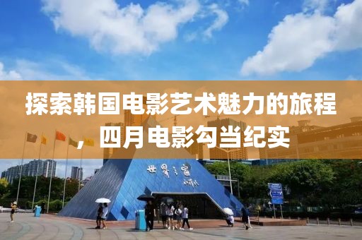 探索韩国电影艺术魅力的旅程，四月电影勾当纪实