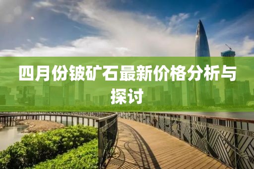 四月份铍矿石最新价格分析与探讨