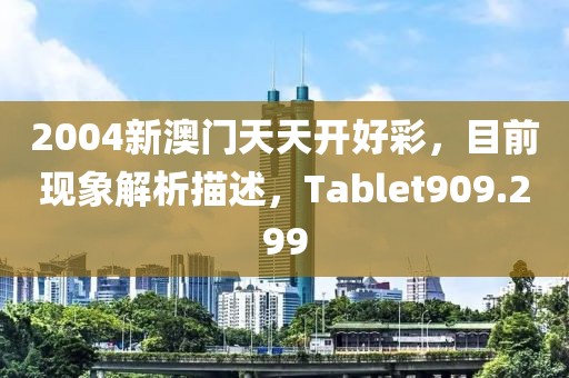 2004新澳门天天开好彩，目前现象解析描述，Tablet909.299