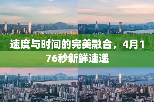 速度与时间的完美融合，4月176秒新鲜速递