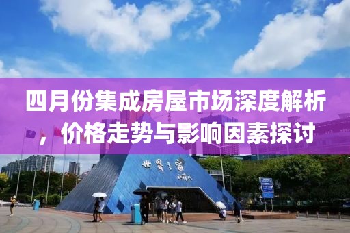 四月份集成房屋市场深度解析，价格走势与影响因素探讨