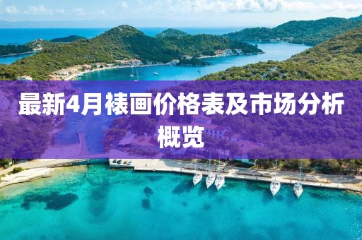 最新4月裱画价格表及市场分析概览
