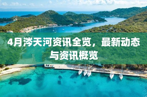 4月涔天河资讯全览，最新动态与资讯概览