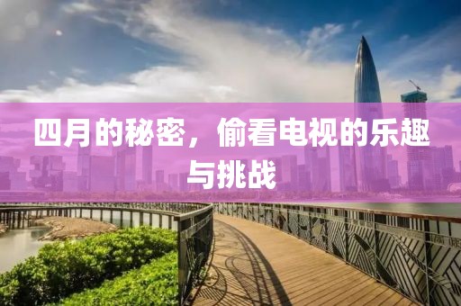四月的秘密，偷看电视的乐趣与挑战
