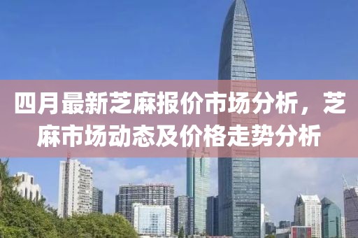 四月最新芝麻报价市场分析，芝麻市场动态及价格走势分析