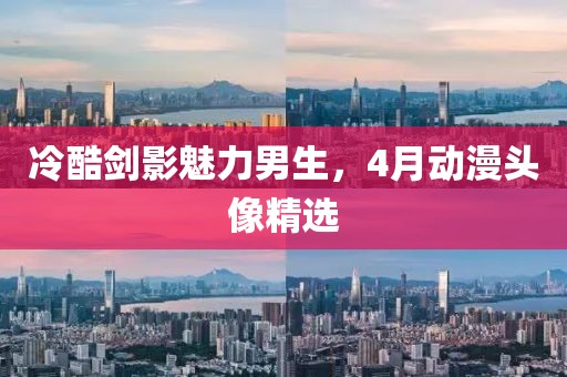 冷酷剑影魅力男生，4月动漫头像精选