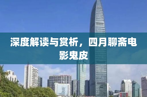 深度解读与赏析，四月聊斋电影鬼皮
