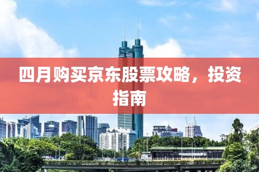 四月购买京东股票攻略，投资指南