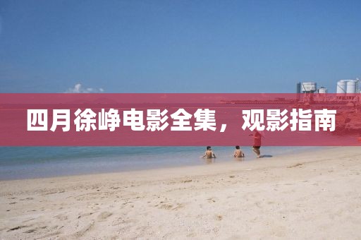 四月徐峥电影全集，观影指南
