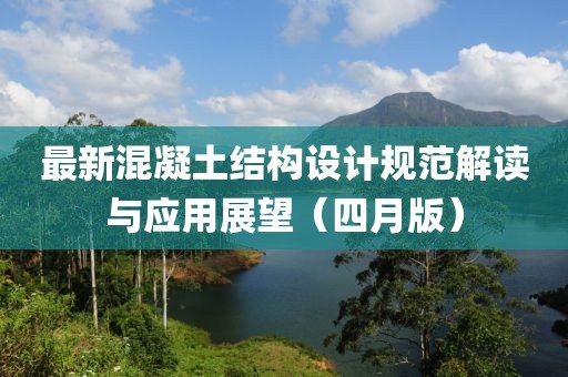 最新混凝土结构设计规范解读与应用展望（四月版）