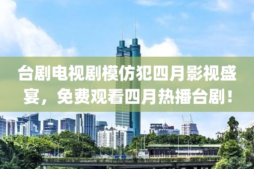 台剧电视剧模仿犯四月影视盛宴，免费观看四月热播台剧！