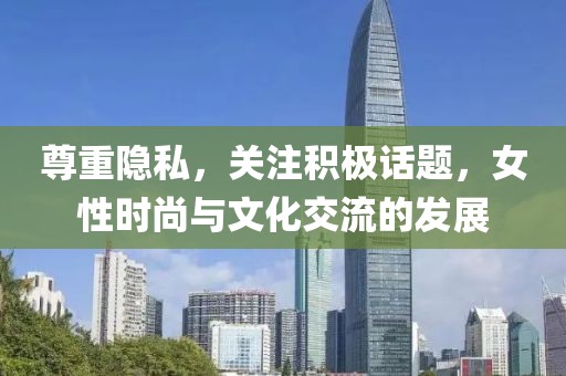 尊重隐私，关注积极话题，女性时尚与文化交流的发展