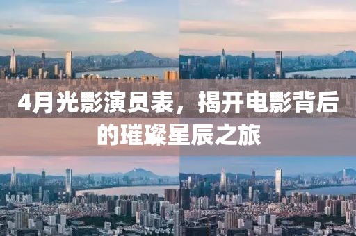 4月光影演员表，揭开电影背后的璀璨星辰之旅