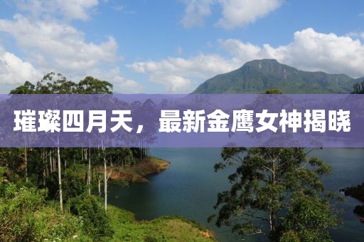 璀璨四月天，最新金鹰女神揭晓
