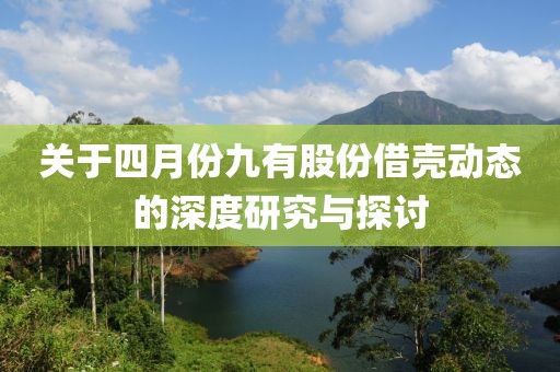 关于四月份九有股份借壳动态的深度研究与探讨