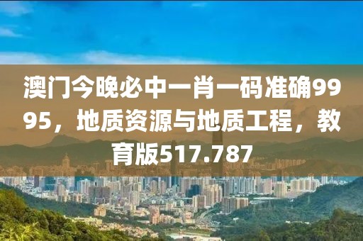 澳门今晚必中一肖一码准确9995，地质资源与地质工程，教育版517.787