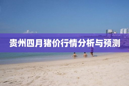 贵州四月猪价行情分析与预测
