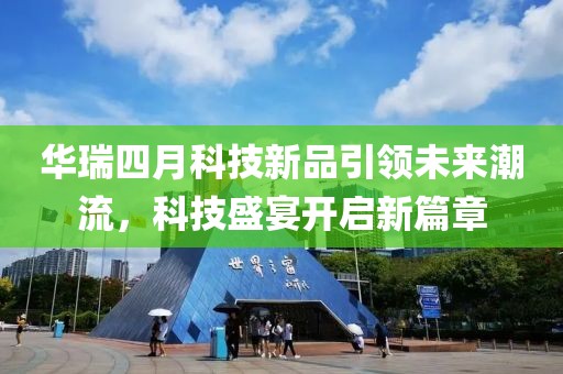 华瑞四月科技新品引领未来潮流，科技盛宴开启新篇章