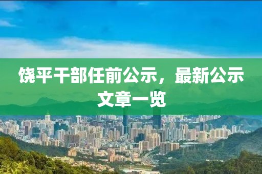 饶平干部任前公示，最新公示文章一览
