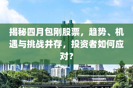 揭秘四月包刚股票，趋势、机遇与挑战并存，投资者如何应对？