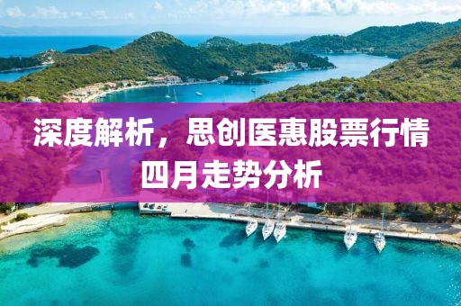 深度解析，思创医惠股票行情四月走势分析