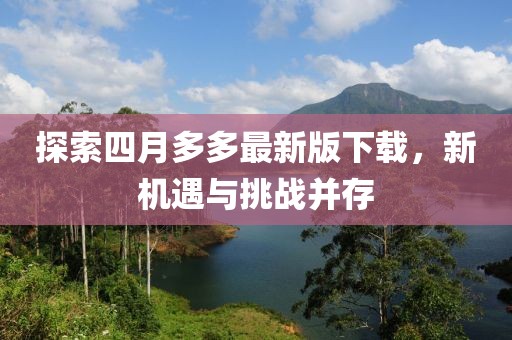 探索四月多多最新版下载，新机遇与挑战并存