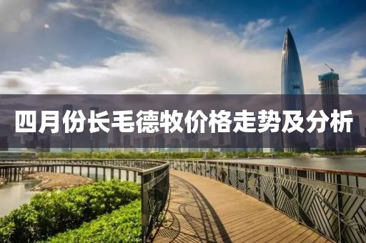 四月份长毛德牧价格走势及分析