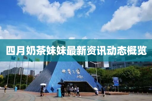 四月奶茶妹妹最新资讯动态概览