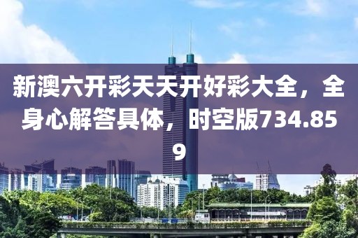 新澳六开彩天天开好彩大全，全身心解答具体，时空版734.859