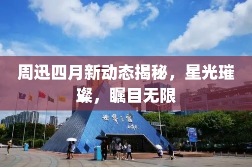 周迅四月新动态揭秘，星光璀璨，瞩目无限