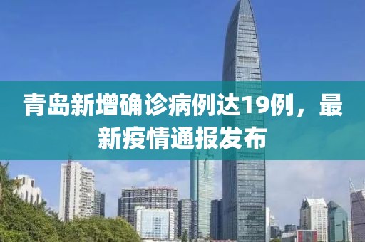青岛新增确诊病例达19例，最新疫情通报发布