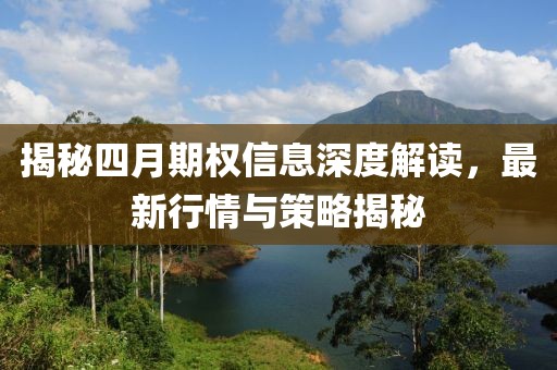 揭秘四月期权信息深度解读，最新行情与策略揭秘